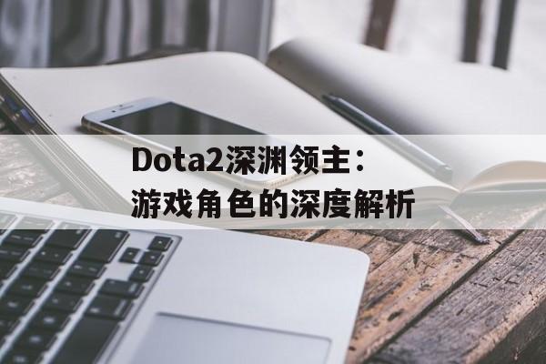 Dota2深渊领主：游戏角色的深度解析