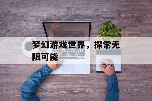 梦幻游戏世界，探索无限可能