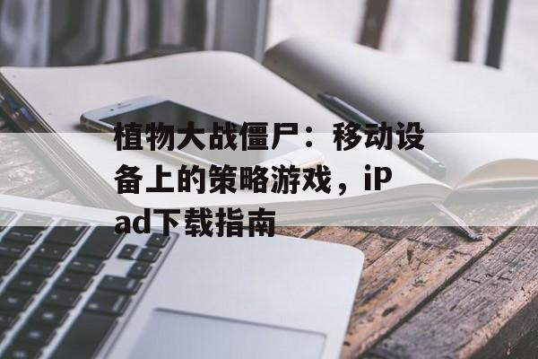 植物大战僵尸：移动设备上的策略游戏，iPad下载指南