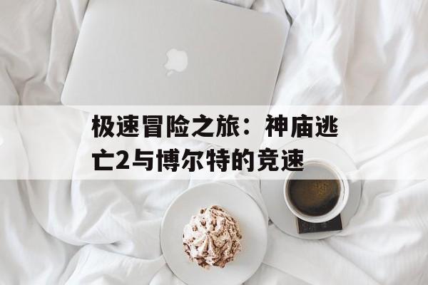 极速冒险之旅：神庙逃亡2与博尔特的竞速