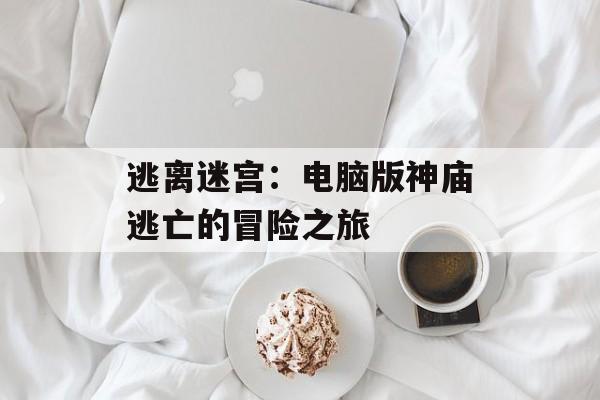 逃离迷宫：电脑版神庙逃亡的冒险之旅