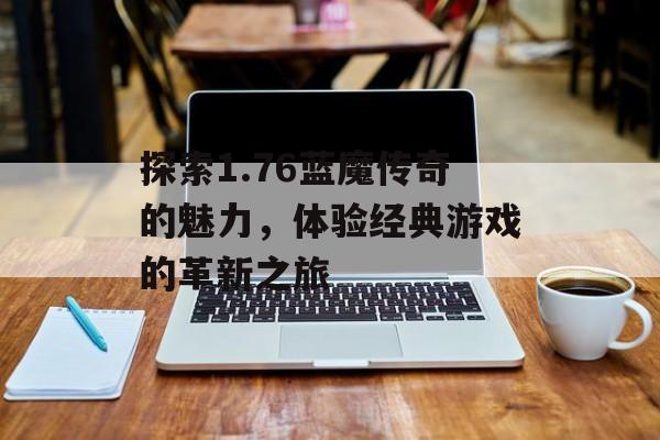 探索1.76蓝魔传奇的魅力，体验经典游戏的革新之旅