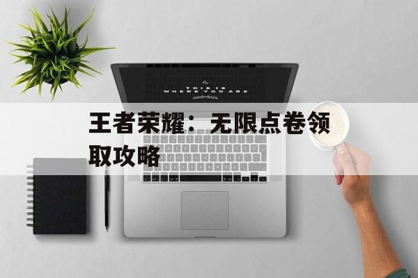王者荣耀：无限点卷领取攻略