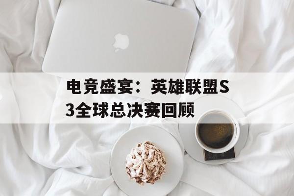 电竞盛宴：英雄联盟S3全球总决赛回顾