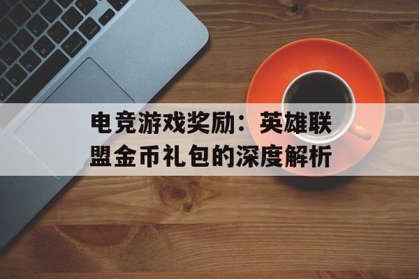 电竞游戏奖励：英雄联盟金币礼包的深度解析