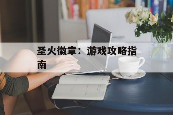 圣火徽章：游戏攻略指南