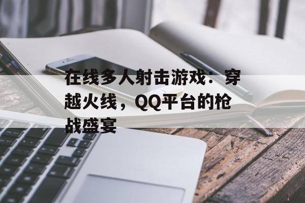在线多人射击游戏：穿越火线，QQ平台的枪战盛宴