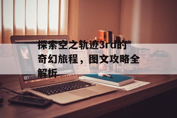探索空之轨迹3rd的奇幻旅程，图文攻略全解析