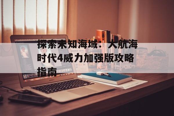 探索未知海域：大航海时代4威力加强版攻略指南