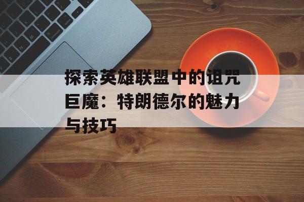 探索英雄联盟中的诅咒巨魔：特朗德尔的魅力与技巧