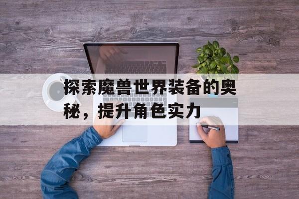 探索魔兽世界装备的奥秘，提升角色实力
