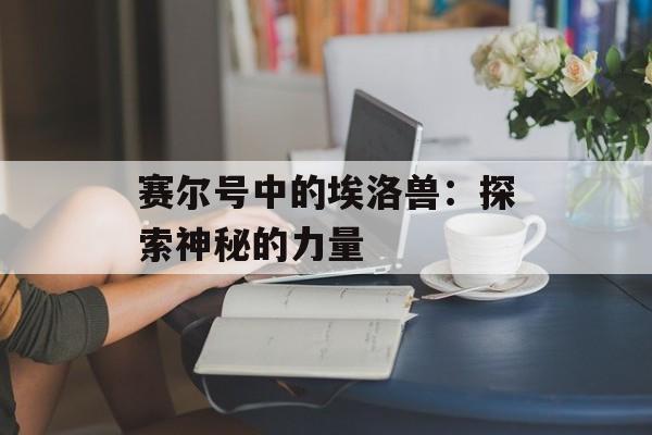 赛尔号中的埃洛兽：探索神秘的力量