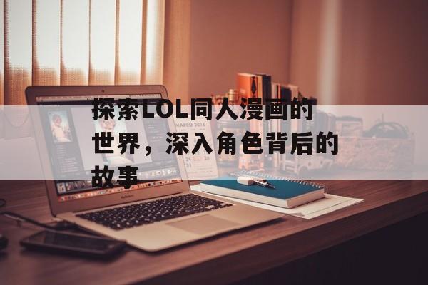 探索LOL同人漫画的世界，深入角色背后的故事