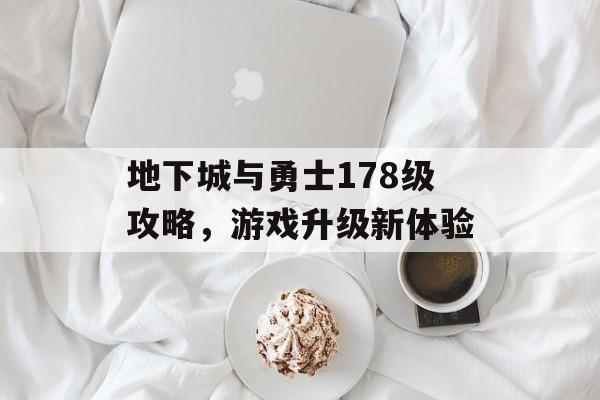 地下城与勇士178级攻略，游戏升级新体验