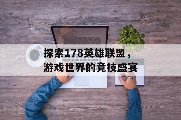 探索178英雄联盟，游戏世界的竞技盛宴