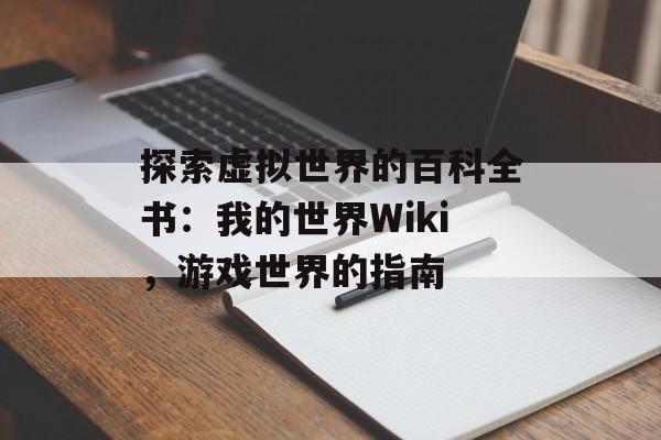 探索虚拟世界的百科全书：我的世界Wiki，游戏世界的指南