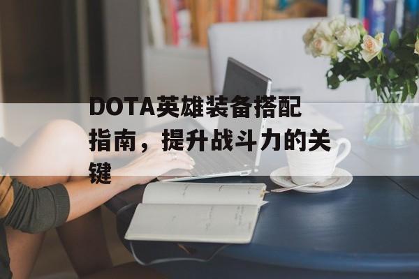 DOTA英雄装备搭配指南，提升战斗力的关键