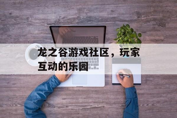 龙之谷游戏社区，玩家互动的乐园