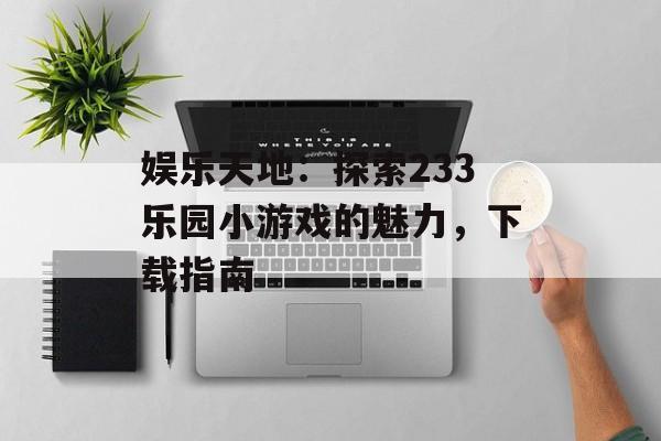 娱乐天地：探索233乐园小游戏的魅力，下载指南