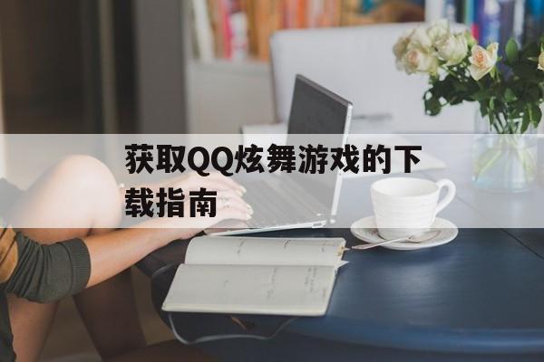 获取QQ炫舞游戏的下载指南