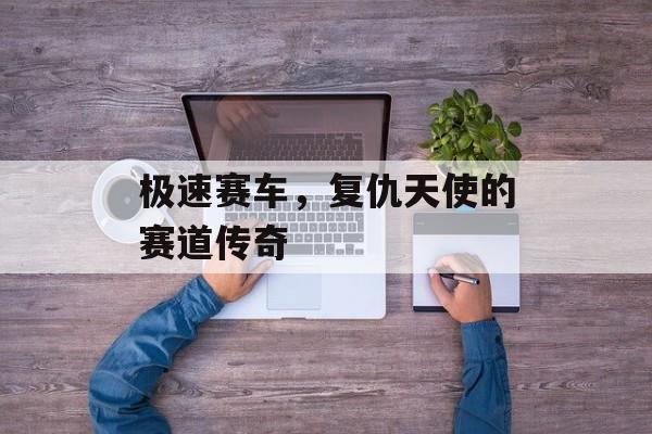极速赛车，复仇天使的赛道传奇