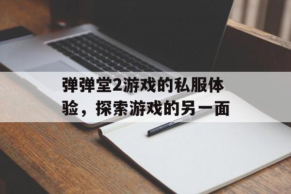弹弹堂2游戏的私服体验，探索游戏的另一面