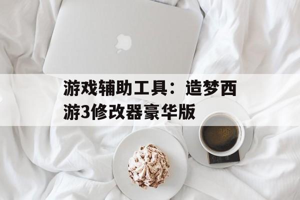 游戏辅助工具：造梦西游3修改器豪华版