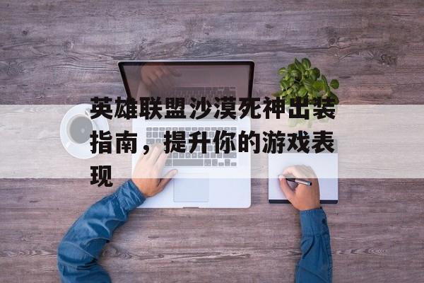 英雄联盟沙漠死神出装指南，提升你的游戏表现