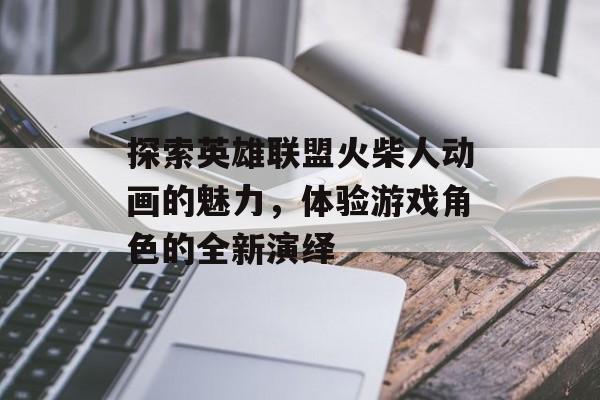 探索英雄联盟火柴人动画的魅力，体验游戏角色的全新演绎