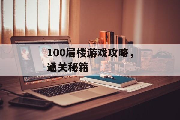 100层楼游戏攻略，通关秘籍