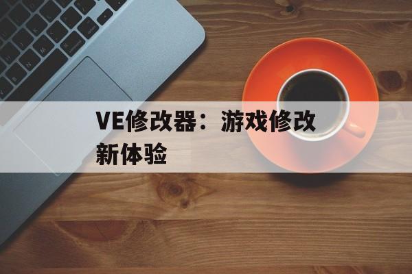 VE修改器：游戏修改新体验