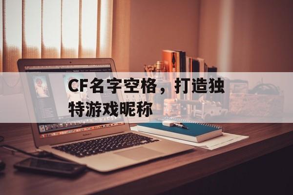CF名字空格，打造独特游戏昵称