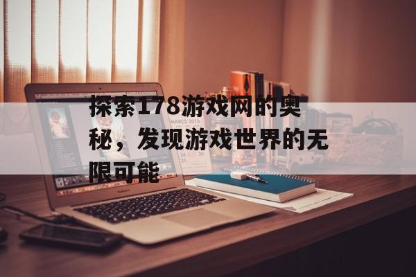 探索178游戏网的奥秘，发现游戏世界的无限可能