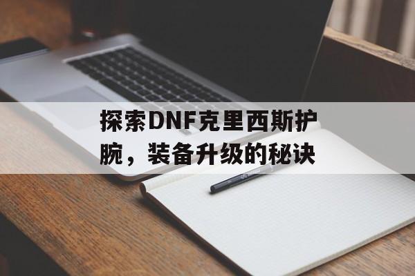 探索DNF克里西斯护腕，装备升级的秘诀