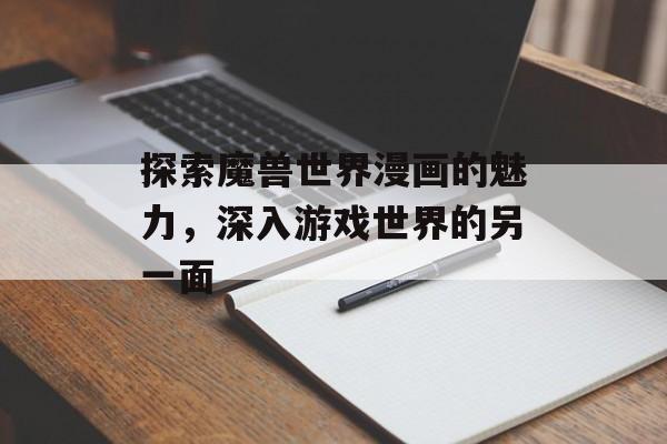 探索魔兽世界漫画的魅力，深入游戏世界的另一面