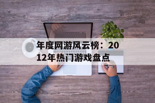 年度网游风云榜：2012年热门游戏盘点