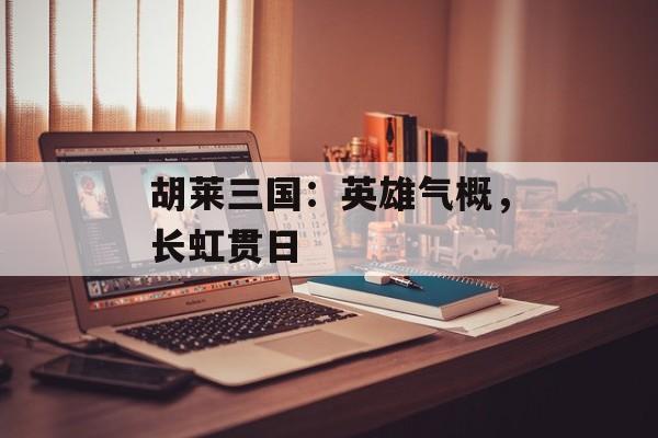 胡莱三国：英雄气概，长虹贯日