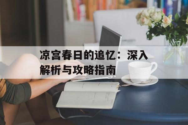 凉宫春日的追忆：深入解析与攻略指南