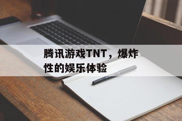 腾讯游戏TNT，爆炸性的娱乐体验