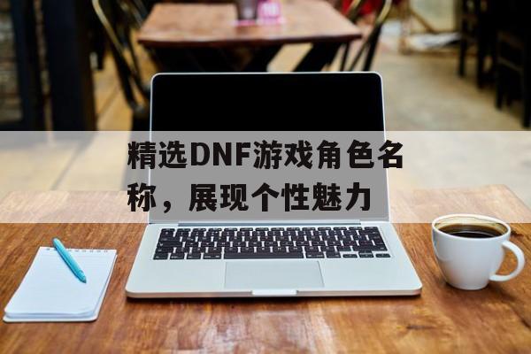 精选DNF游戏角色名称，展现个性魅力