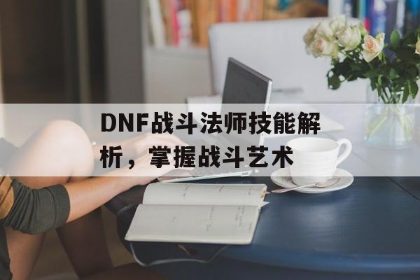 DNF战斗法师技能解析，掌握战斗艺术
