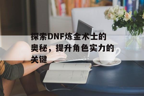 探索DNF炼金术士的奥秘，提升角色实力的关键