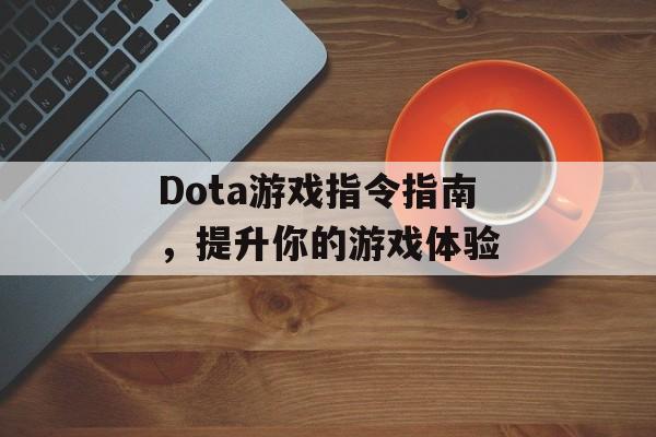 Dota游戏指令指南，提升你的游戏体验