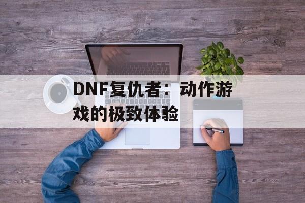 DNF复仇者：动作游戏的极致体验