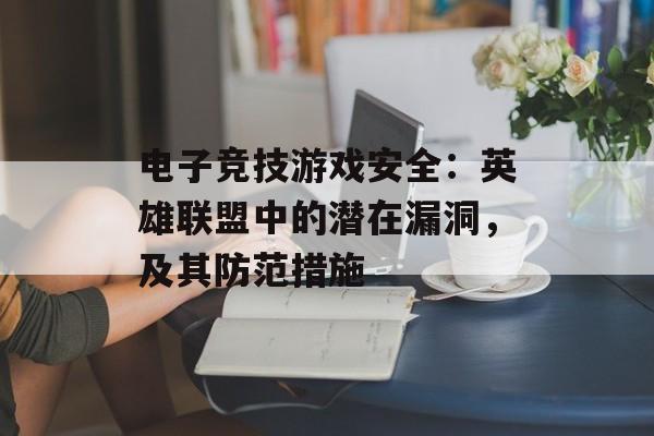 电子竞技游戏安全：英雄联盟中的潜在漏洞，及其防范措施