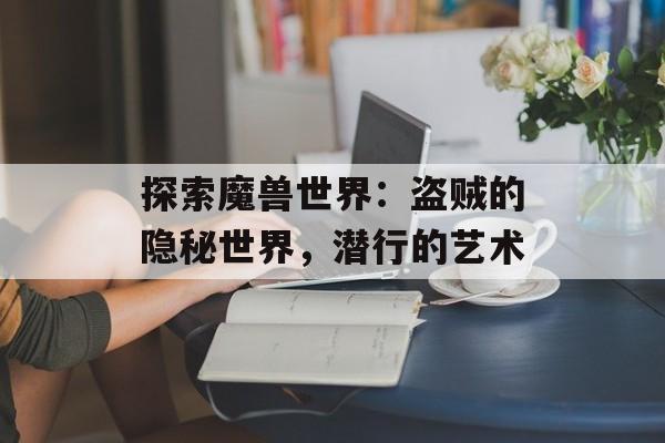 探索魔兽世界：盗贼的隐秘世界，潜行的艺术