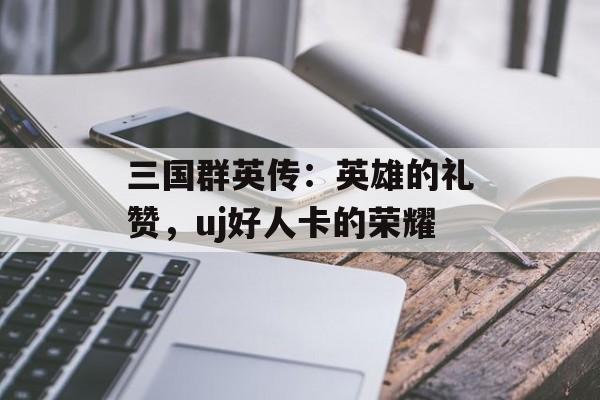 三国群英传：英雄的礼赞，uj好人卡的荣耀