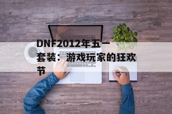 DNF2012年五一套装：游戏玩家的狂欢节