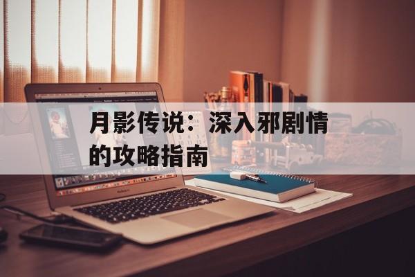 月影传说：深入邪剧情的攻略指南