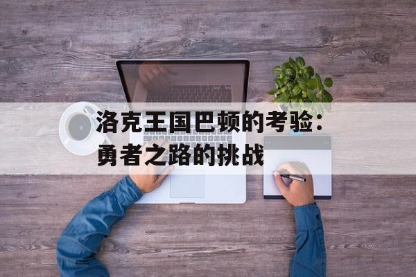 洛克王国巴顿的考验：勇者之路的挑战